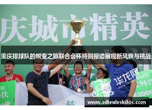 重庆排球队的蜕变之旅联合会杯特别报道展现新风貌与挑战