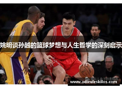 姚明谈孙越的篮球梦想与人生哲学的深刻启示