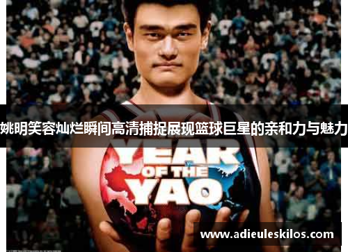 姚明笑容灿烂瞬间高清捕捉展现篮球巨星的亲和力与魅力