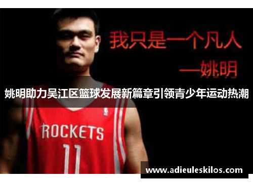 姚明助力吴江区篮球发展新篇章引领青少年运动热潮