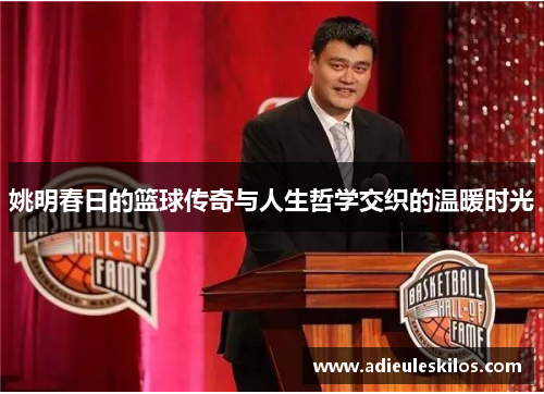 姚明春日的篮球传奇与人生哲学交织的温暖时光