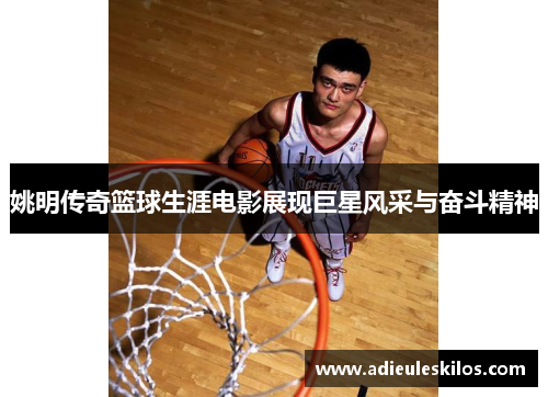 姚明传奇篮球生涯电影展现巨星风采与奋斗精神