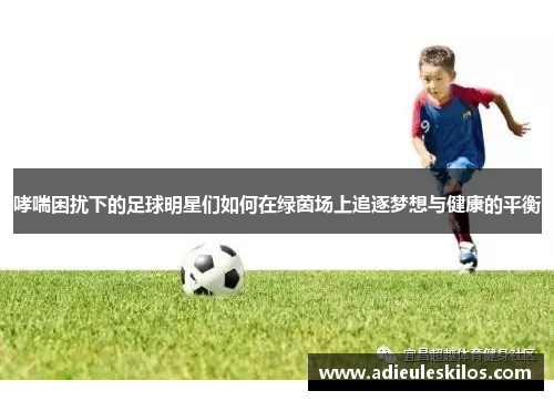 哮喘困扰下的足球明星们如何在绿茵场上追逐梦想与健康的平衡