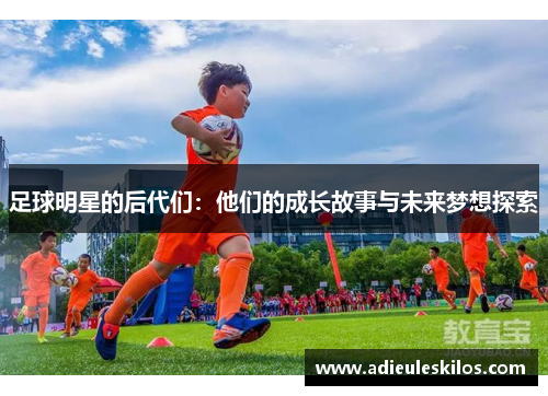 足球明星的后代们：他们的成长故事与未来梦想探索