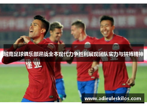 城南足球俱乐部迎战全本现代力争胜利展现团队实力与拼搏精神